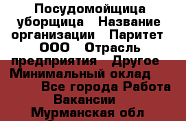 Посудомойщица-уборщица › Название организации ­ Паритет, ООО › Отрасль предприятия ­ Другое › Минимальный оклад ­ 23 000 - Все города Работа » Вакансии   . Мурманская обл.,Оленегорск г.